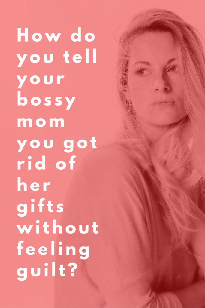 How do you tell your bossy mom you got rid of her gifts without feeling guilt_ (1)